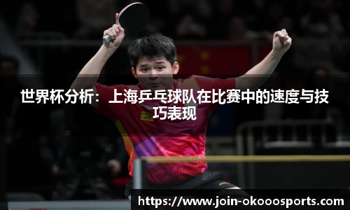 世界杯分析:上海乒乓球队在比赛中的速度与技巧表现