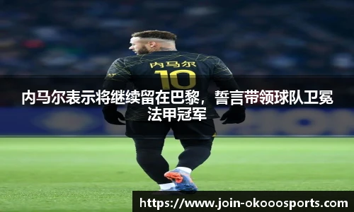 内马尔表示将继续留在巴黎,誓言带领球队卫冕法甲冠军