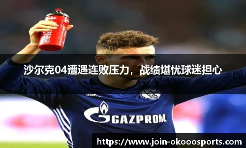 沙尔克04遭遇连败压力,战绩堪忧球迷担心