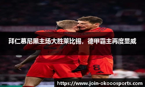 拜仁慕尼黑主场大胜莱比锡,德甲霸主再度显威