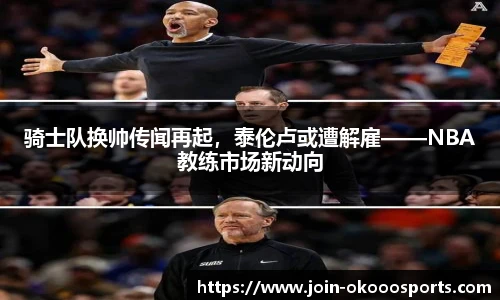 骑士队换帅传闻再起,泰伦卢或遭解雇——NBA教练市场新动向