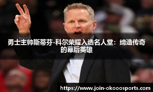 勇士主帅斯蒂芬-科尔荣耀入选名人堂:缔造传奇的幕后英雄