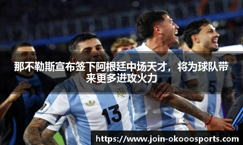 那不勒斯宣布签下阿根廷中场天才,将为球队带来更多进攻火力