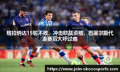 格拉纳达15轮不败,冲击欧战资格,巴塞尔斯代表赛后大呼过瘾