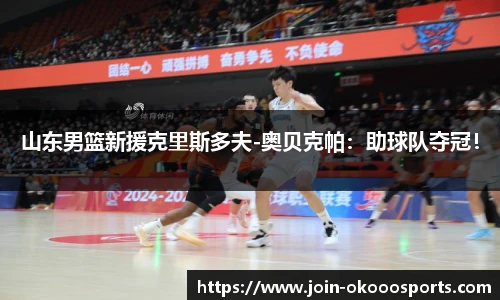 山东男篮新援克里斯多夫-奥贝克帕:助球队夺冠!