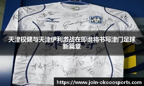 天津权健与天津伊利激战在即谁将书写津门足球新篇章