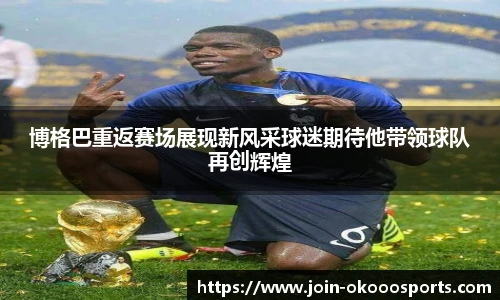 博格巴重返赛场展现新风采球迷期待他带领球队再创辉煌