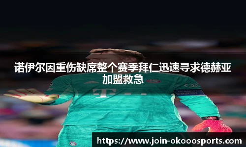 诺伊尔因重伤缺席整个赛季拜仁迅速寻求德赫亚加盟救急