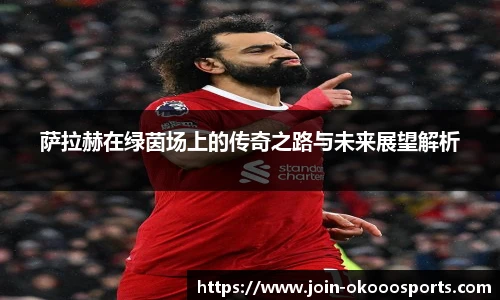 萨拉赫在绿茵场上的传奇之路与未来展望解析