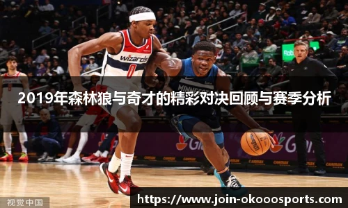 2019年森林狼与奇才的精彩对决回顾与赛季分析