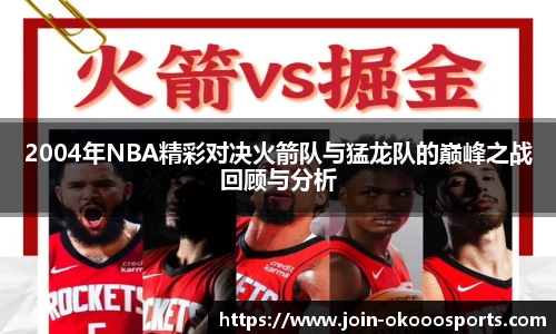 2004年NBA精彩对决火箭队与猛龙队的巅峰之战回顾与分析