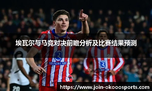 埃瓦尔与马竞对决前瞻分析及比赛结果预测