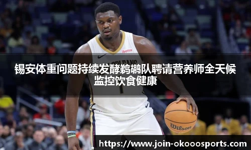 锡安体重问题持续发酵鹈鹕队聘请营养师全天候监控饮食健康