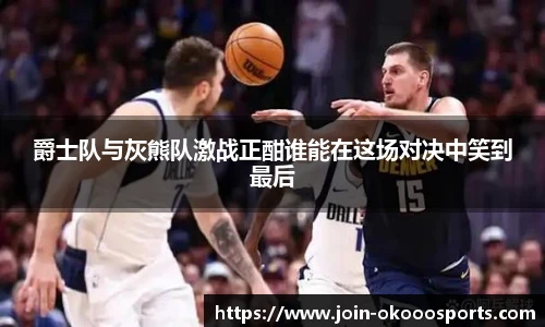 爵士队与灰熊队激战正酣谁能在这场对决中笑到最后