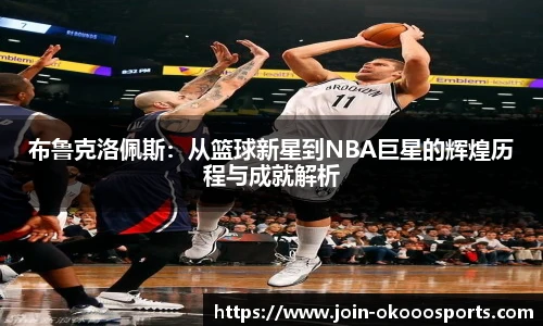布鲁克洛佩斯:从篮球新星到NBA巨星的辉煌历程与成就解析