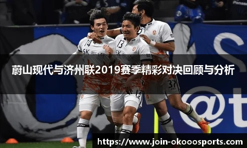 蔚山现代与济州联2019赛季精彩对决回顾与分析