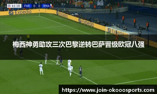 梅西神勇助攻三次巴黎逆转巴萨晋级欧冠八强